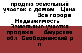 продаю земельный участок с домом › Цена ­ 1 500 000 - Все города Недвижимость » Земельные участки продажа   . Амурская обл.,Свободненский р-н